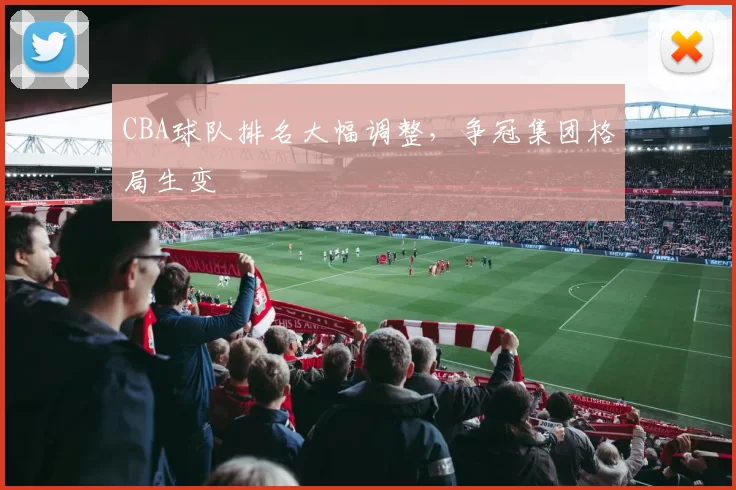 CBA球队排名大幅调整,争冠集团格局生变