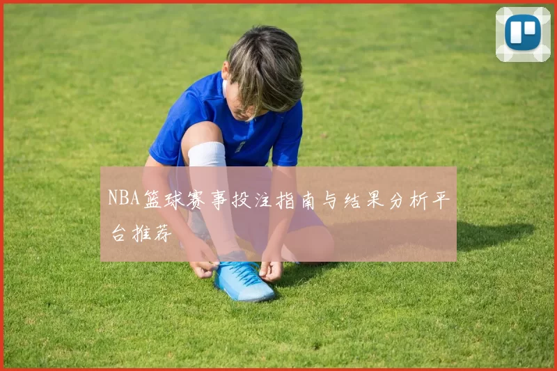 NBA篮球赛事投注指南与结果分析平台推荐