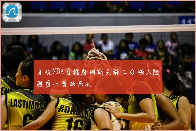 乐视NBA直播詹姆斯关键三分湖人险胜勇士晋级西决