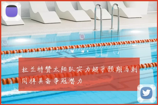 杜兰特赞太阳队实力超乎预期马刺同样具备争冠潜力