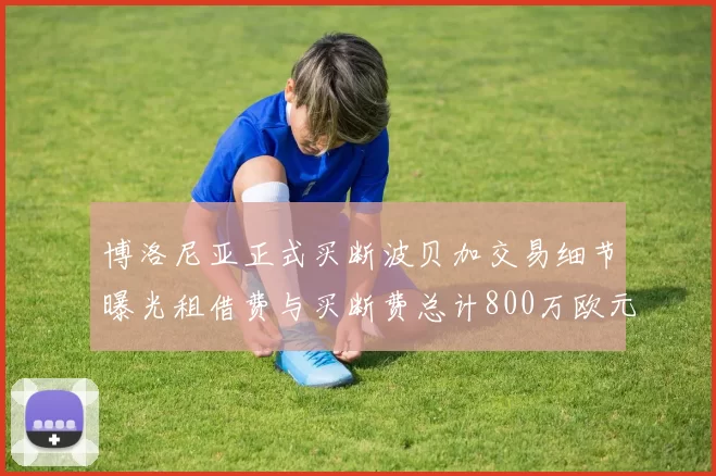 博洛尼亚正式买断波贝加交易细节曝光租借费与买断费总计800万欧元