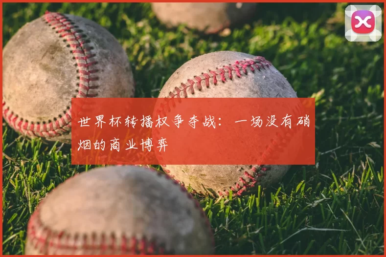 世界杯转播权争夺战:一场没有硝烟的商业博弈