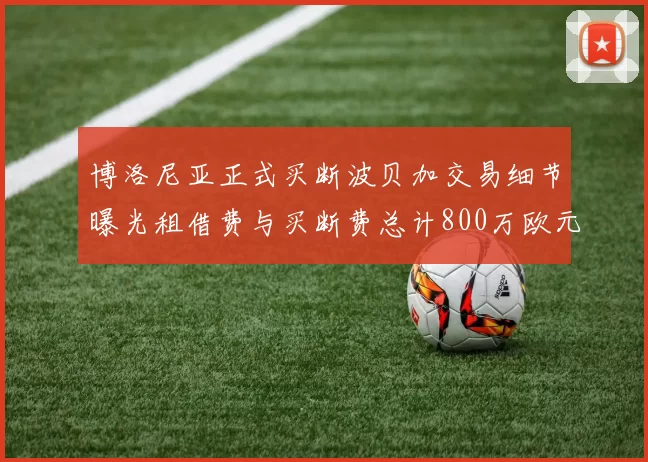 博洛尼亚正式买断波贝加交易细节曝光租借费与买断费总计800万欧元