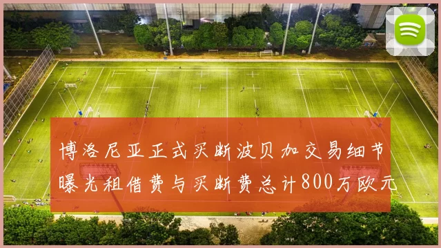 博洛尼亚正式买断波贝加交易细节曝光租借费与买断费总计800万欧元
