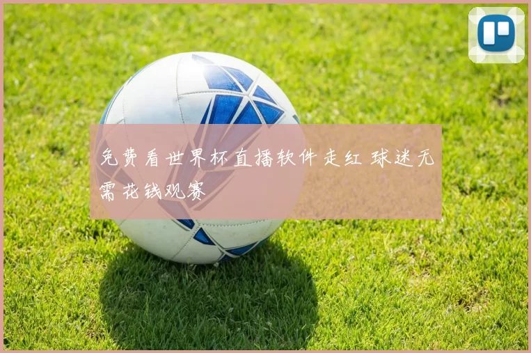 免费看世界杯直播软件走红 球迷无需花钱观赛
