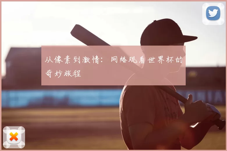 从像素到激情:网络观看世界杯的奇妙旅程