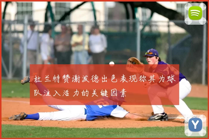 杜兰特赞谢泼德出色表现称其为球队注入活力的关键因素