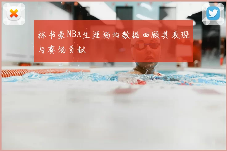 林书豪NBA生涯场均数据回顾其表现与赛场贡献