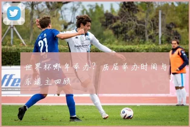 世界杯哪年举办?历届举办时间与东道主回顾