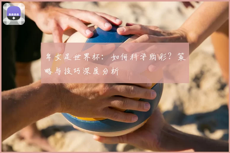 年女足世界杯:如何科学购彩?策略与技巧深度分析