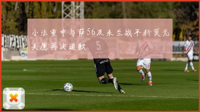 小法重申与萨56及米兰战平科莫无关愿再次道歉