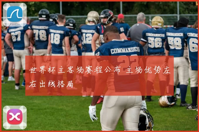 世界杯主客场赛程公布 主场优势左右出线格局