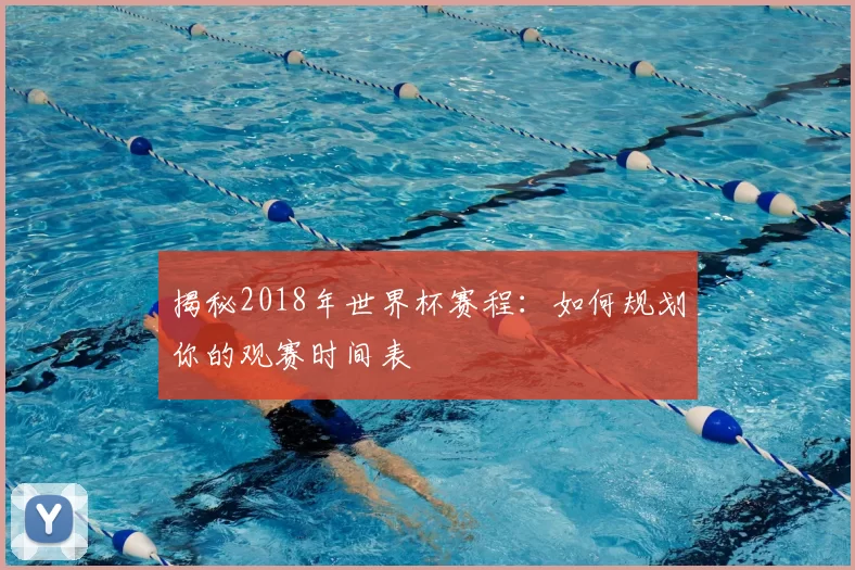 揭秘2018年世界杯赛程:如何规划你的观赛时间表