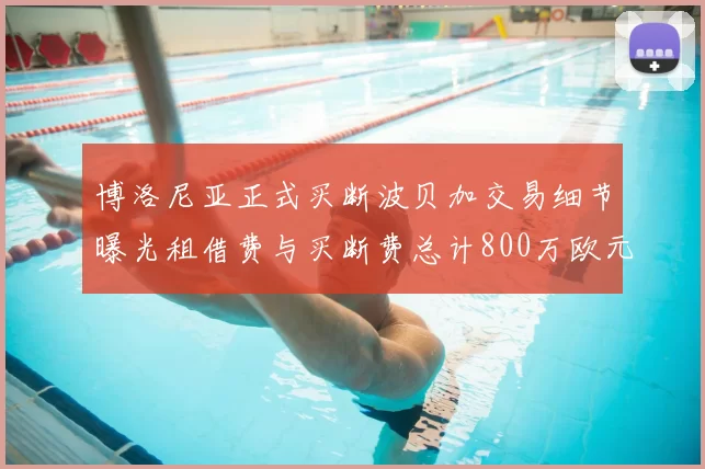 博洛尼亚正式买断波贝加交易细节曝光租借费与买断费总计800万欧元