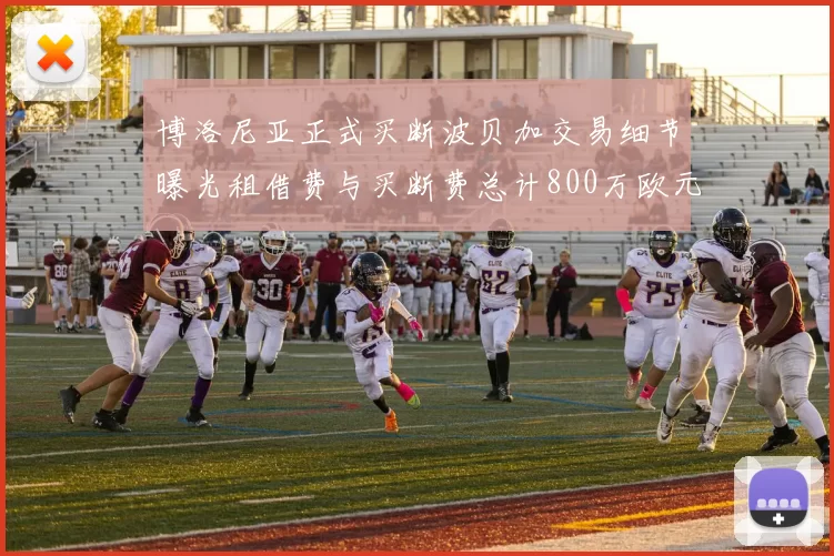 博洛尼亚正式买断波贝加交易细节曝光租借费与买断费总计800万欧元