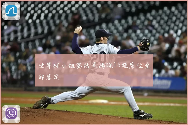 世界杯小组赛结果揭晓16强席位全部落定