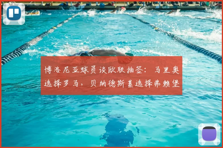 博洛尼亚球员谈欧联抽签:马里奥选择罗马,贝纳德斯基选择弗赖堡