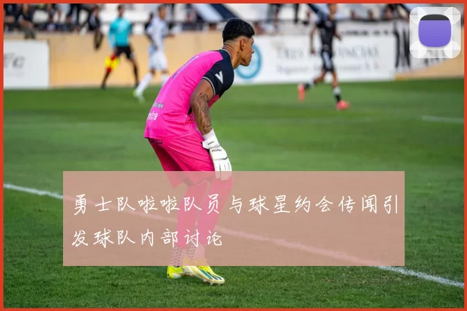 勇士队啦啦队员与球星约会传闻引发球队内部讨论