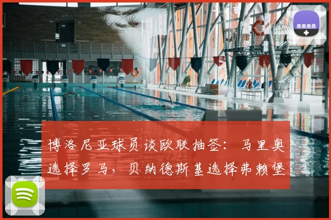博洛尼亚球员谈欧联抽签:马里奥选择罗马,贝纳德斯基选择弗赖堡
