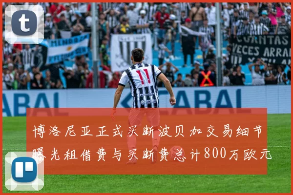 博洛尼亚正式买断波贝加交易细节曝光租借费与买断费总计800万欧元