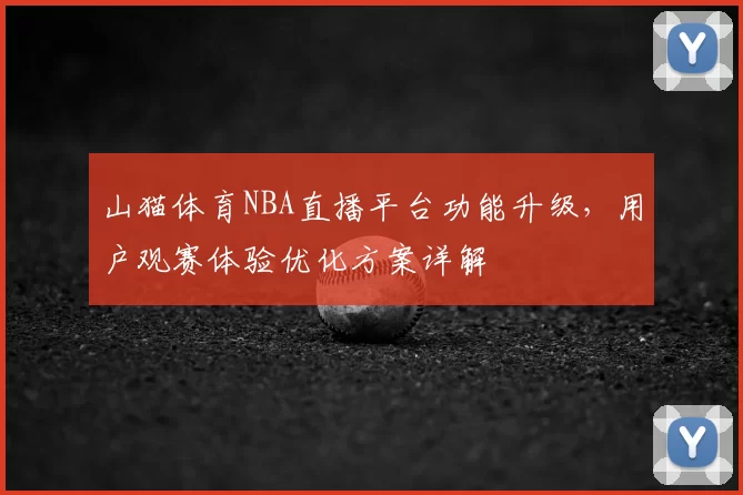 山猫体育NBA直播平台功能升级,用户观赛体验优化方案详解