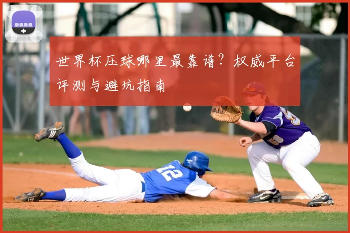 世界杯压球哪里最靠谱?权威平台评测与避坑指南