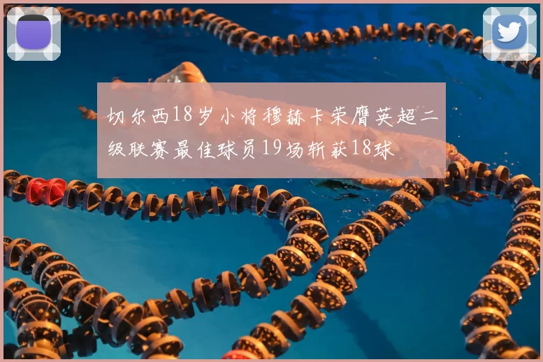 切尔西18岁小将穆赫卡荣膺英超二级联赛最佳球员19场斩获18球