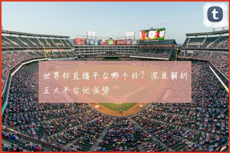 世界杯直播平台哪个好？深度解析五大平台优劣势